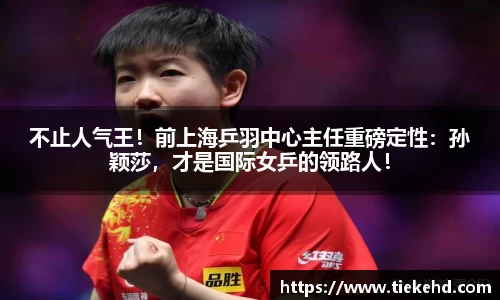 不止人气王！前上海乒羽中心主任重磅定性：孙颖莎，才是国际女乒的领路人！