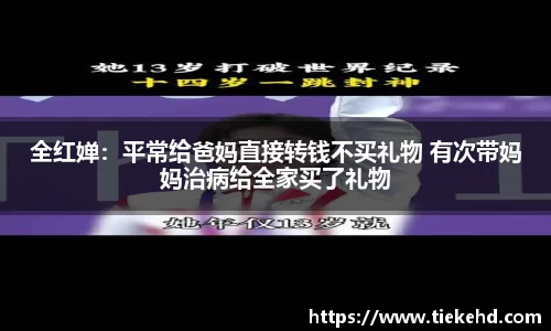 全红婵：平常给爸妈直接转钱不买礼物 有次带妈妈治病给全家买了礼物