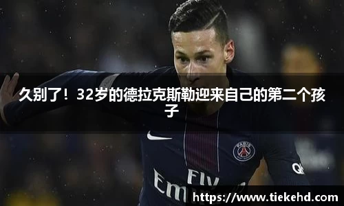 久别了！32岁的德拉克斯勒迎来自己的第二个孩子